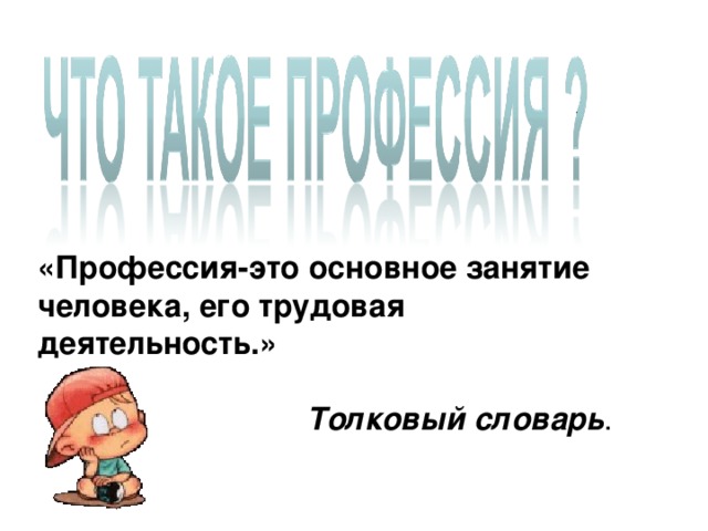 «Профессия-это основное занятие человека, его трудовая деятельность.» Толковый словарь . 