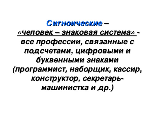 Сигноические –   «человек – знаковая система» - все профессии, связанные с подсчетами, цифровыми и буквенными знаками (программист, наборщик, кассир, конструктор, секретарь-машинистка и др.) 
