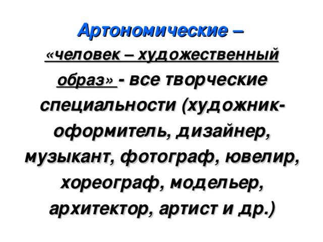 Артономические –   «человек – художественный образ» - все творческие специальности (художник-оформитель, дизайнер, музыкант, фотограф, ювелир, хореограф, модельер, архитектор, артист и др.) 