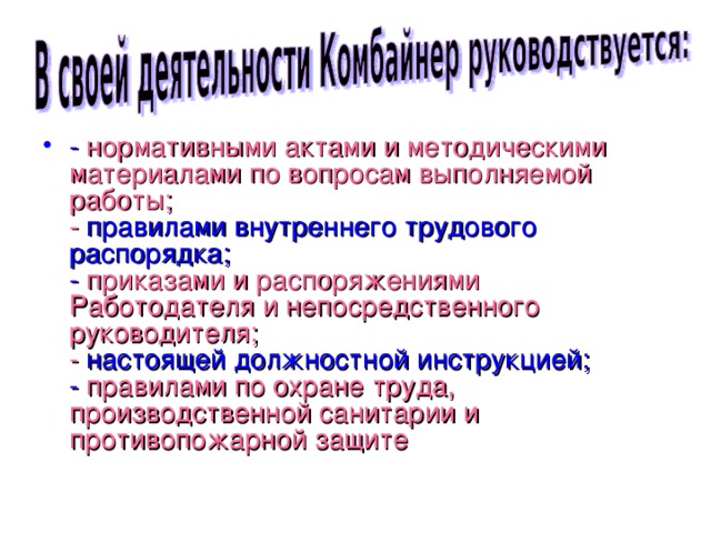 - нормативными актами и методическими материалами по вопросам выполняемой работы;  -  правилами внутреннего трудового распорядка;  -  приказами и распоряжениями Работодателя и непосредственного руководителя;  -  настоящей должностной инструкцией;  -  правилами по охране труда, производственной санитарии и противопожарной  защите 