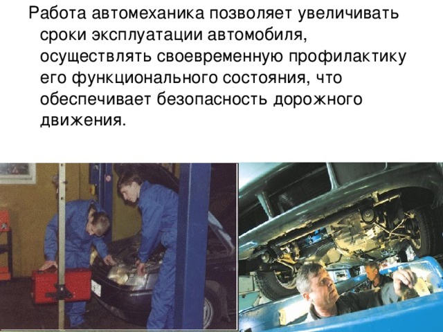  Работа автомеханика позволяет увеличивать сроки эксплуатации автомобиля, осуществлять своевременную профилактику его функционального состояния, что обеспечивает безопасность дорожного движения. 