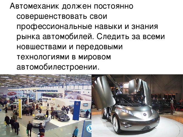 Автомеханик должен постоянно совершенствовать свои профессиональные навыки и знания рынка автомобилей. Следить за всеми новшествами и передовыми технологиями в мировом автомобилестроении. 
