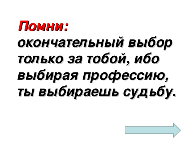  Помни: окончательный выбор только за тобой, ибо выбирая профессию, ты выбираешь судьбу. 