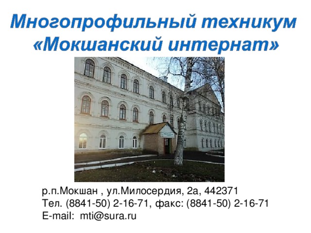 р.п.Мокшан , ул.Милосердия, 2а, 442371 Тел. (8841-50) 2-16-71, факс: (8841-50) 2-16-71 E-mail:  mti@sura.ru 