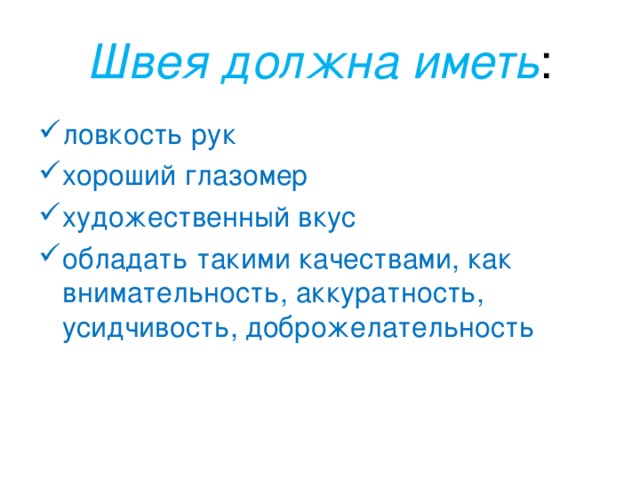 Швея должна иметь : ловкость рук хороший глазомер художественный вкус обладать такими качествами, как внимательность, аккуратность, усидчивость, доброжелательность 