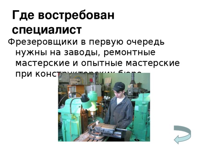 Где востребован специалист Фрезеровщики в первую очередь нужны на заводы, ремонтные мастерские и опытные мастерские при конструкторских бюро . 