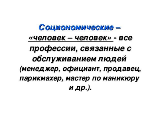 Социономические –   «человек – человек» - все профессии, связанные с обслуживанием людей  (менеджер, официант, продавец, парикмахер, мастер по маникюру  и др.). 