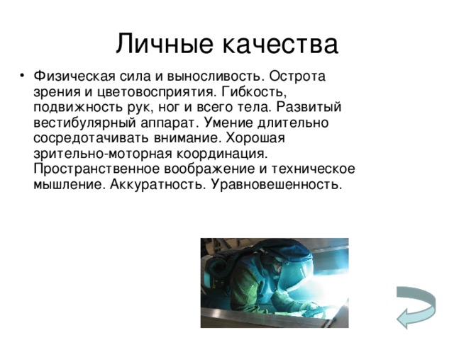 Личные качества Физическая сила и выносливость. Острота зрения и цветовосприятия. Гибкость, подвижность рук, ног и всего тела. Развитый вестибулярный аппарат. Умение длительно сосредотачивать внимание. Хорошая зрительно-моторная координация. Пространственное воображение и техническое мышление. Аккуратность. Уравновешенность. 