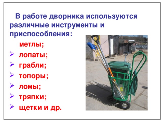   В работе дворника используются различные инструменты и приспособления:  метлы;  лопаты;  грабли;  топоры;  ломы;  тряпки;  щетки и др.    