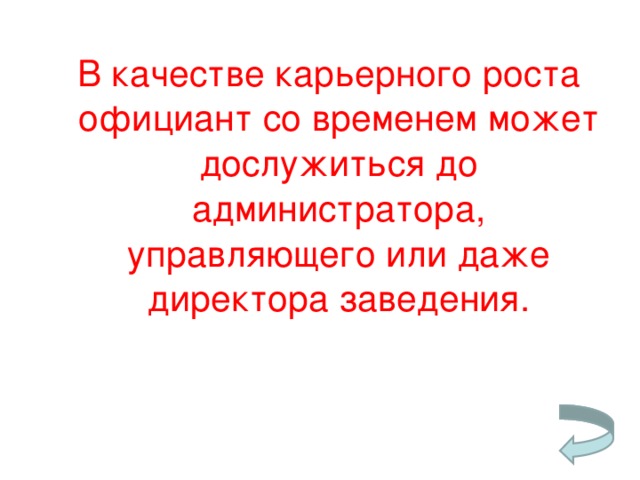 В качестве карьерного роста официант со временем может дослужиться до администратора, управляющего или даже директора заведения.   