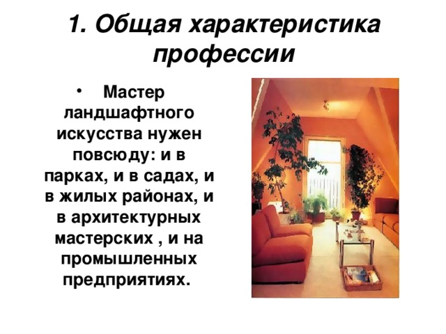 1. Общая характеристика профессии   Мастер ландшафтного искусства нужен повсюду: и в парках, и в садах, и в жилых районах, и в архитектурных мастерских , и на промышленных предприятиях. 
