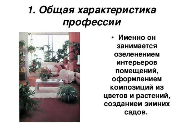 1. Общая характеристика профессии Именно он занимается озеленением интерьеров помещений, оформлением композиций из цветов и растений, созданием зимних садов.  