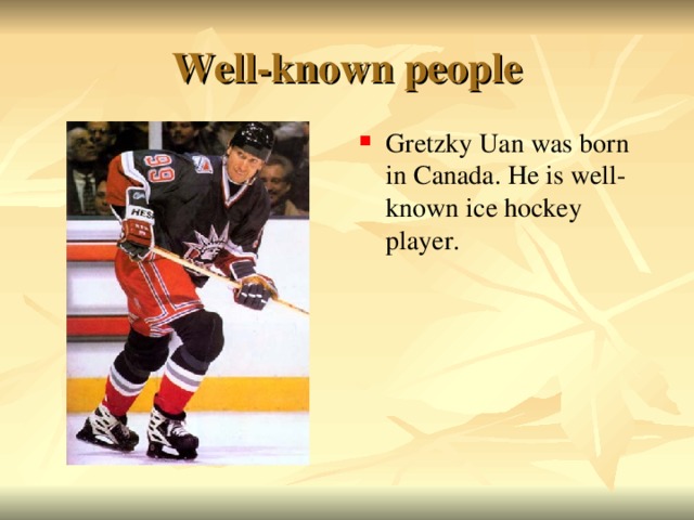 Well-known people Gretzky Uan was born in Canada. He is well-known ice hockey player.  