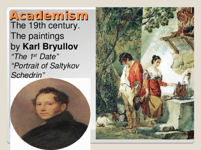 Academism The 19th century. The paintings by Karl Bryullov “ The 1 st Date” “ Portrait of Saltykov Schedrin” 