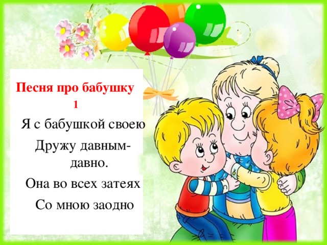 Песня про бабушку  1 Я с бабушкой своею Дружу давным-давно. Она во всех затеях  Со мною заодно 