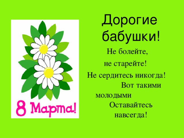  Дорогие бабушки! Не болейте, не старейте! Не сердитесь никогда!  Вот такими молодыми Оставайтесь навсегда! 