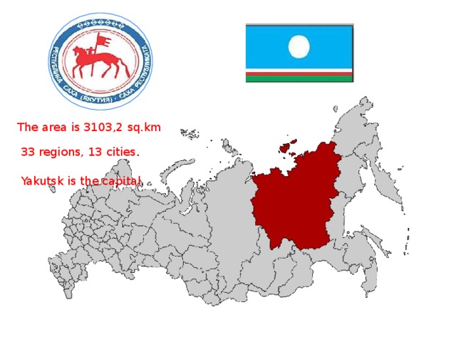 The area is 3103,2 sq.km  33 regions , 13 cities . Yakutsk is the capital . 