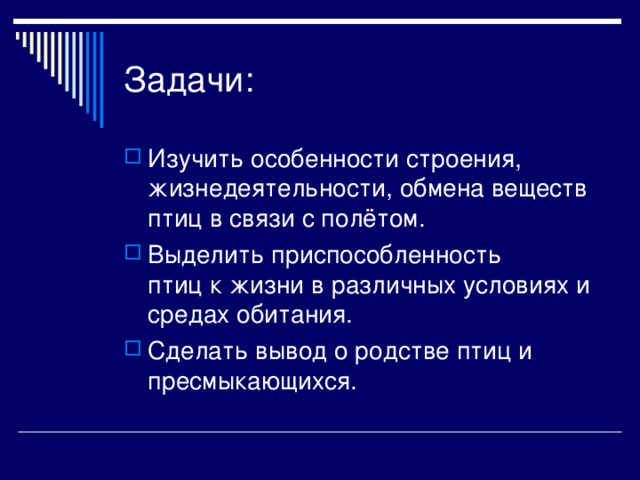 Задачи: Изучить особенности строения, жизнедеятельности, обмена веществ птиц в связи с полётом. Выделить приспособленность птиц к жизни в различных условиях и средах обитания. Сделать вывод о родстве птиц и пресмыкающихся. 