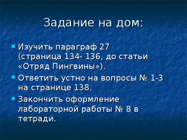 Задание на дом: Изучить параграф 27  (страница 134- 136, до статьи «Отряд Пингвины»). Ответить устно на вопросы № 1-3 на странице 138. Закончить оформление лабораторной работы № 8 в тетради. 