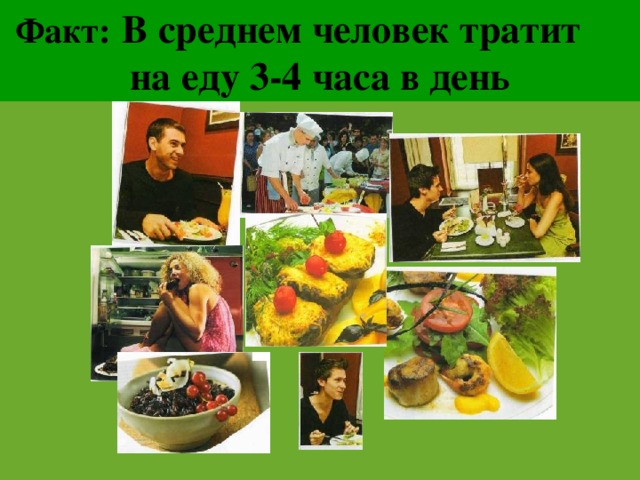 Факт:  В среднем человек тратит  на еду 3-4 часа в день 