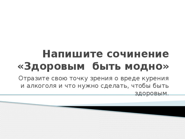 Напишите сочинение «Здоровым быть модно» Отразите свою точку зрения о вреде курения и алкоголя и что нужно сделать, чтобы быть здоровым. 