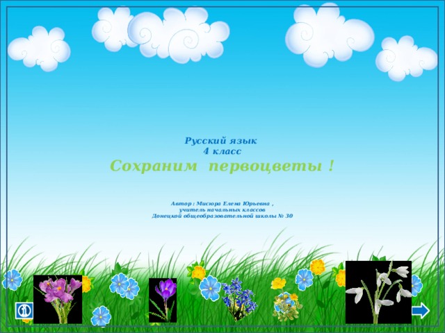        Русский язык  4 класс  Сохраним первоцветы !    Автор : Мисюра Елена Юрьевна ,  учитель начальных классов  Донецкой общеобразовательной школы № 30      