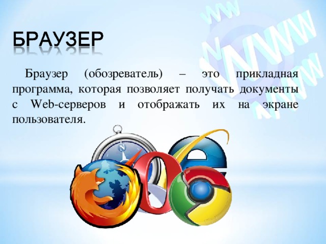 Браузер (обозреватель) – это прикладная программа, которая позволяет получать документы с Web -серверов и отображать их на экране пользователя. 