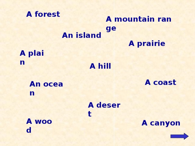 A forest A mountain range An island A prairie A plain A hill A coast An ocean A desert A wood A canyon  