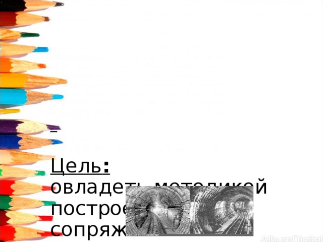       Цель :  овладеть методикой построения сопряжений на чертежах,  найти области применения графических знаний в практике.      