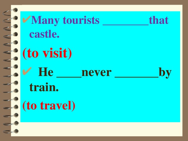 Many tourists ________ that castle. (to visit)   He ____ never _______ by train. (to travel) 