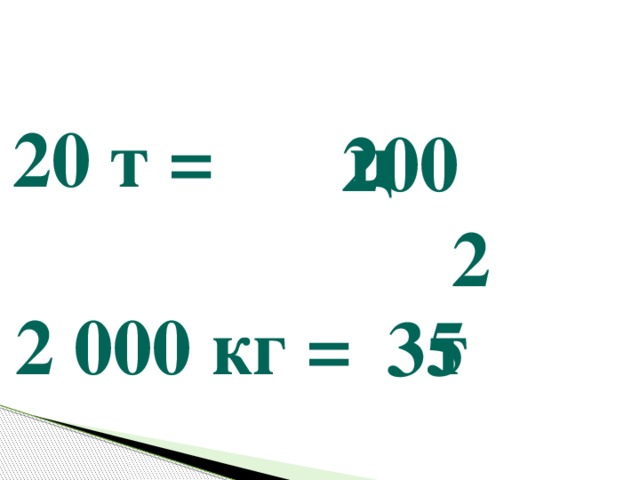 20 т = ц  2 000 кг = т  350 ц = т 200 2 35 