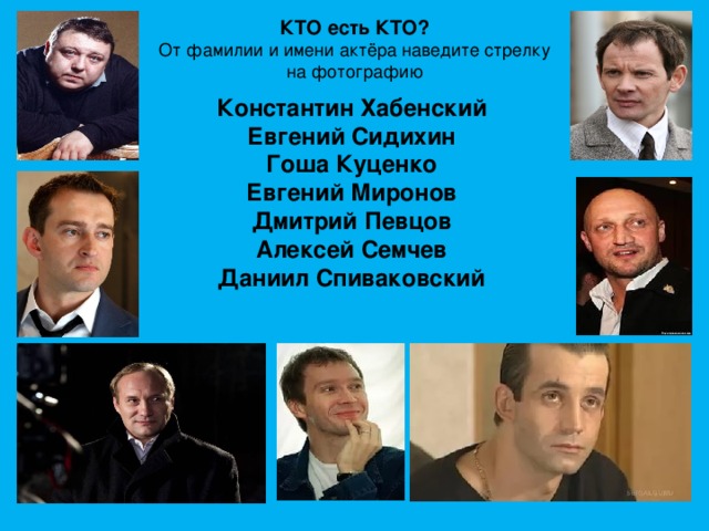 КТО есть КТО?  От фамилии и имени актёра наведите стрелку на фотографию Константин Хабенский  Евгений Сидихин  Гоша Куценко  Евгений Миронов  Дмитрий Певцов  Алексей Семчев  Даниил Спиваковский   