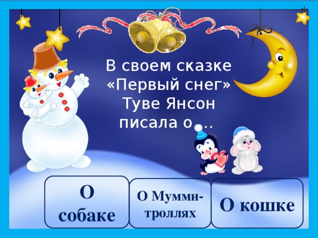 В своем сказке «Первый снег» Туве Янсон писала о … О собаке О Мумми-троллях О кошке 