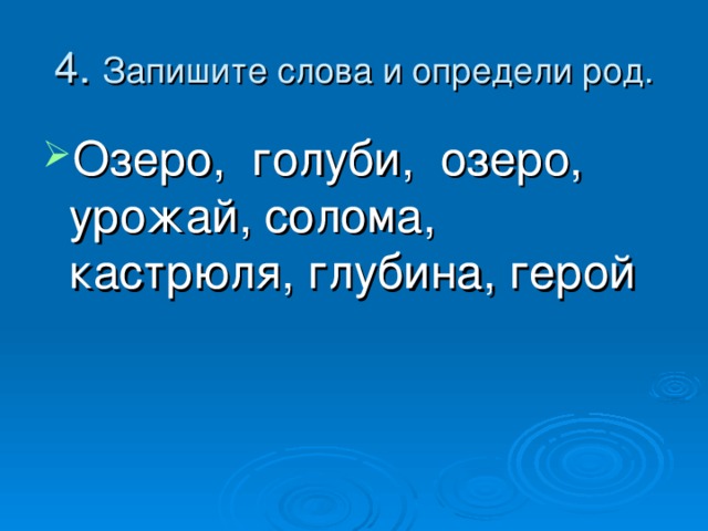 4. Запишите слова и определи род. Озеро, голуби, озеро, урожай, солома, кастрюля, глубина, герой 