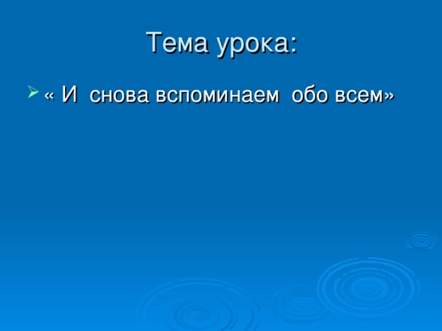 Тема урока: « И снова вспоминаем обо всем» 