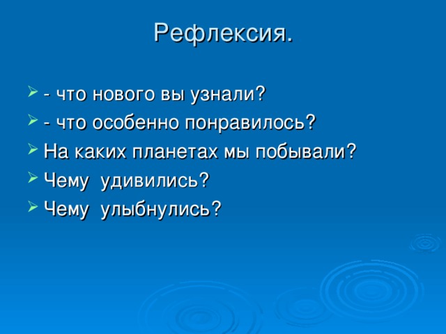 Рефлексия.   - что нового вы узнали? - что особенно понравилось? На каких планетах мы побывали? Чему удивились? Чему улыбнулись?  