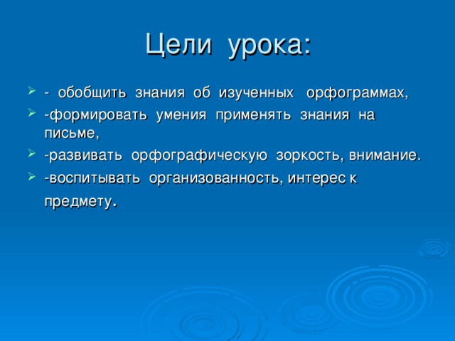 Цели урока: - обобщить знания об изученных орфограммах, -формировать умения применять знания на письме, -развивать орфографическую зоркость, внимание. -воспитывать организованность, интерес к предмету . 