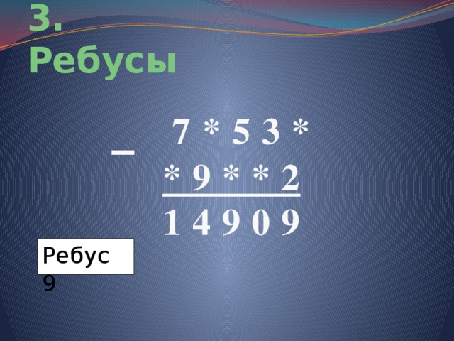 3. Ребусы  _  7 * 5 3 *  * 9 * * 2  1 4 9 0 9  Ребус 9 