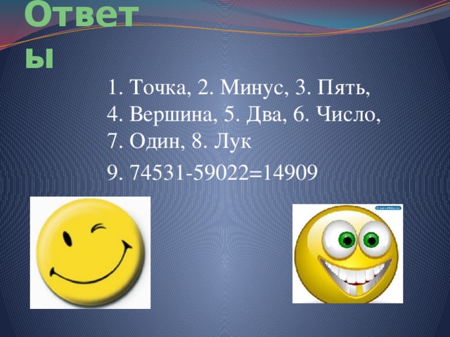 Ответы 1. Точка, 2. Минус, 3. Пять, 4. Вершина, 5. Два, 6. Число, 7. Один, 8. Лук 9. 74531-59022=14909 