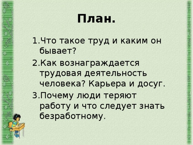 План. 1.Что такое труд и каким он бывает? 2.Как вознаграждается трудовая деятельность человека? Карьера и досуг. 3.Почему люди теряют работу и что следует знать безработному. 