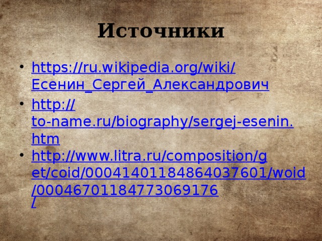 Источники https://ru.wikipedia.org/wiki/ Есенин_Сергей_Александрович http:// to-name.ru/biography/sergej-esenin.htm http://www.litra.ru/composition/get/coid/00041401184864037601/woid/00046701184773069176 / 