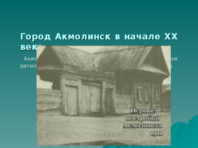   Город Акмолинск в начале ХХ века.   Акмолинск стал важным геополитическим центром региона, фактически являясь центром всего округа. 