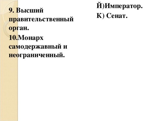 Й)Император. К) Сенат. 9. Высший правительственный орган. 10.Монарх самодержавный и неограниченный. 