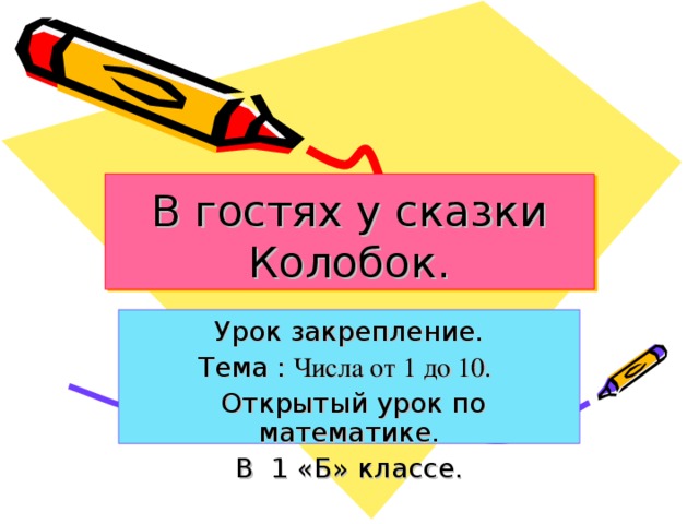 В гостях у сказки Колобок.  Урок закрепление. Тема ꞉ Числа от 1 до 10.   Открытый урок по математике. В 1 «Б» классе. 