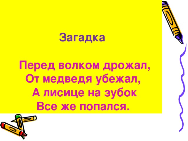  Загадка   Перед волком дрожал,  От медведя убежал,  А лисице на зубок  Все же попался.  