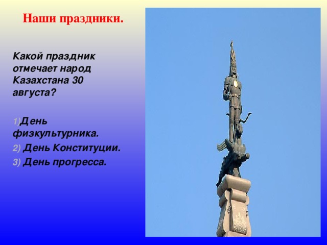 Наши праздники. Какой праздник отмечает народ Казахстана 30 августа?  День физкультурника.  День Конституции.  День прогресса. 