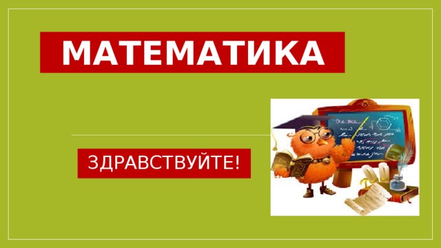 Математика ЗДРАВСТВУЙТЕ! 