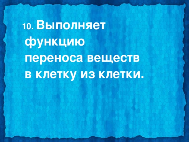  10. Выполняет функцию переноса веществ в клетку из клетки. 