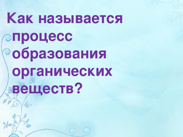 Как называется процесс образования органических веществ?  