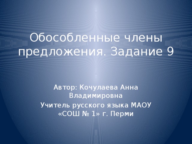 Обособленные члены предложения. Задание 9 Автор: Кочулаева Анна Владимировна Учитель русского языка МАОУ «СОШ № 1» г. Перми 